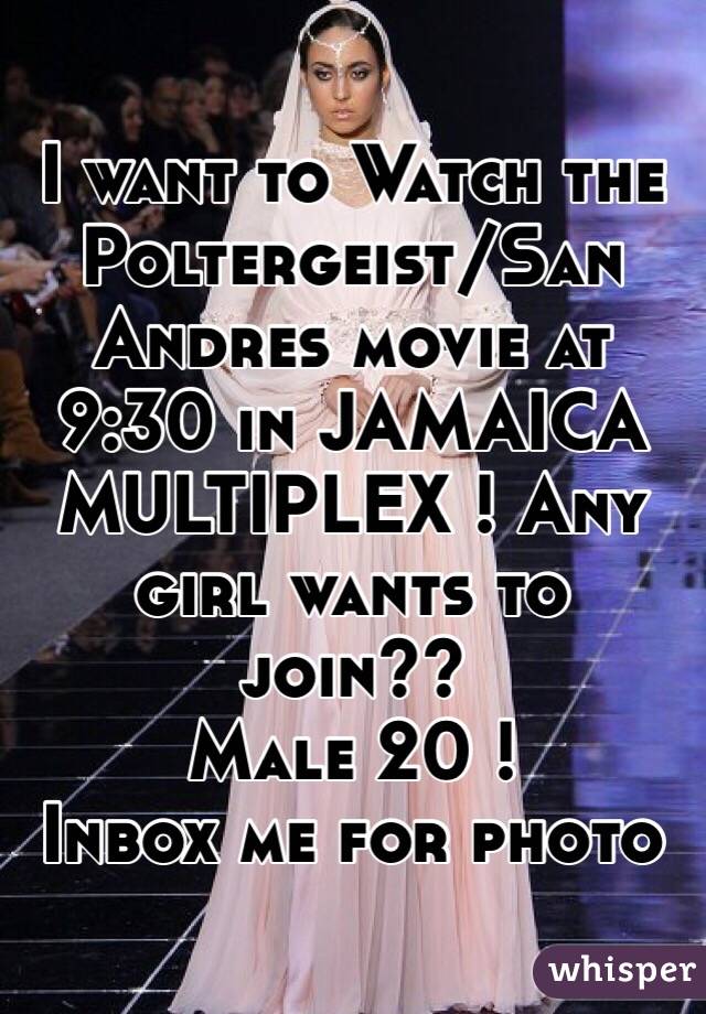 I want to Watch the Poltergeist/San Andres movie at 9:30 in JAMAICA MULTIPLEX ! Any girl wants to join?? 
Male 20 !
Inbox me for photo 