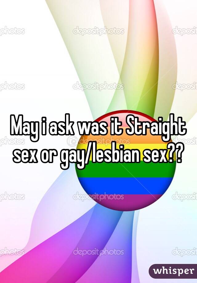 May i ask was it Straight sex or gay/lesbian sex??