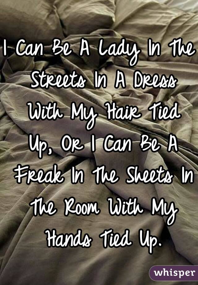 I Can Be A Lady In The Streets In A Dress With My Hair Tied Up, Or I Can Be A Freak In The Sheets In The Room With My Hands Tied Up.