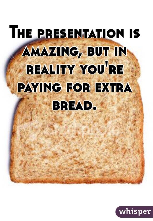 The presentation is amazing, but in reality you're paying for extra bread. 