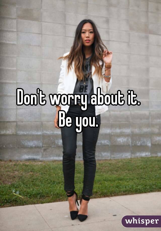 Don't worry about it. 
Be you. 
