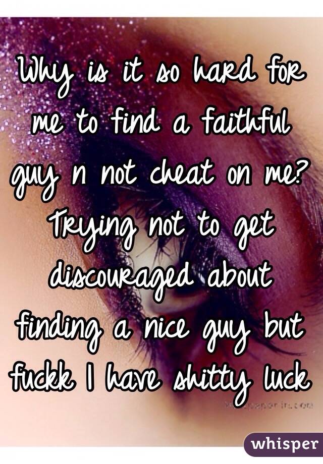 Why is it so hard for me to find a faithful guy n not cheat on me? Trying not to get discouraged about finding a nice guy but fuckk I have shitty luck
