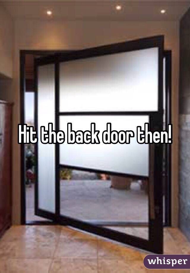Hit the back door then!