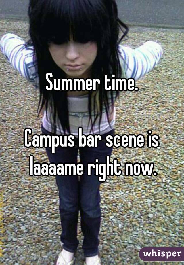 Summer time.

Campus bar scene is laaaame right now.