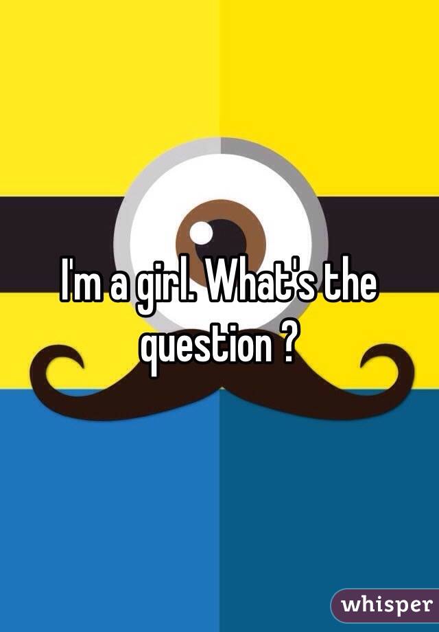 I'm a girl. What's the question ? 