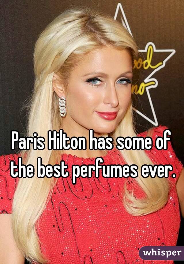 Paris Hilton has some of the best perfumes ever.