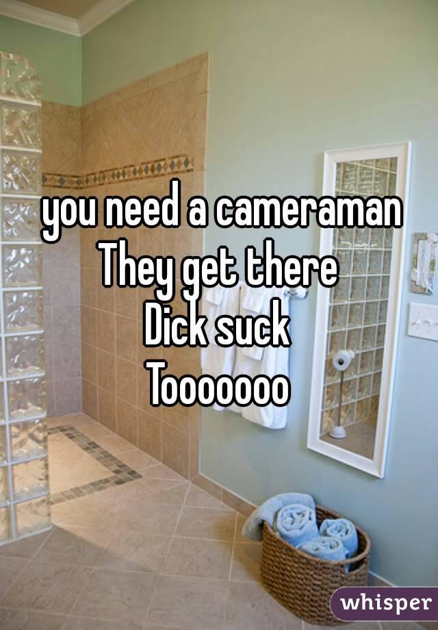  you need a cameraman
They get there
Dick suck
Tooooooo