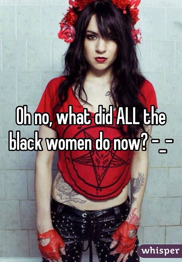 Oh no, what did ALL the black women do now? -_-