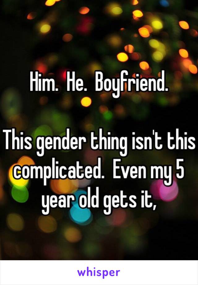 Him.  He.  Boyfriend.

This gender thing isn't this complicated.  Even my 5 year old gets it,