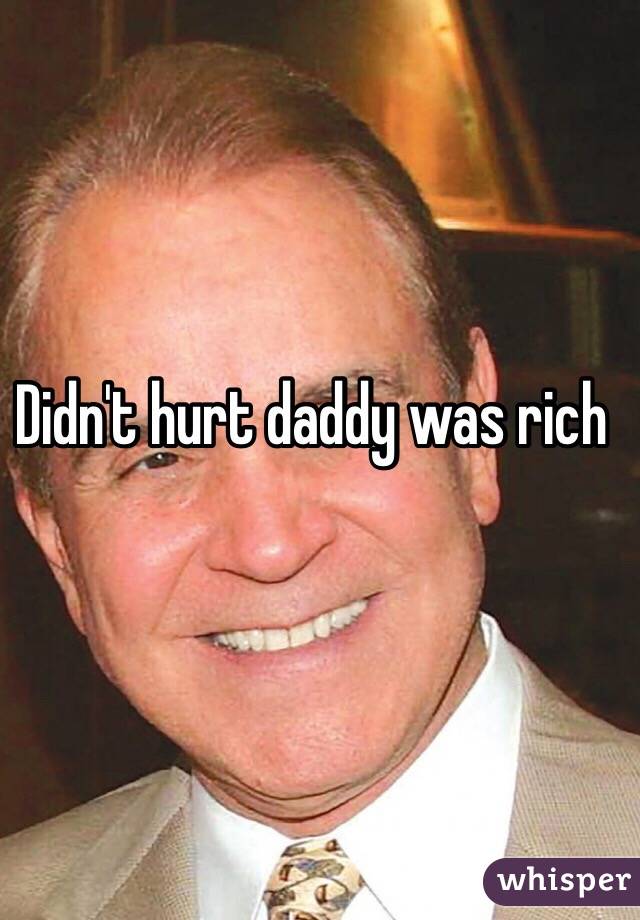 Didn't hurt daddy was rich