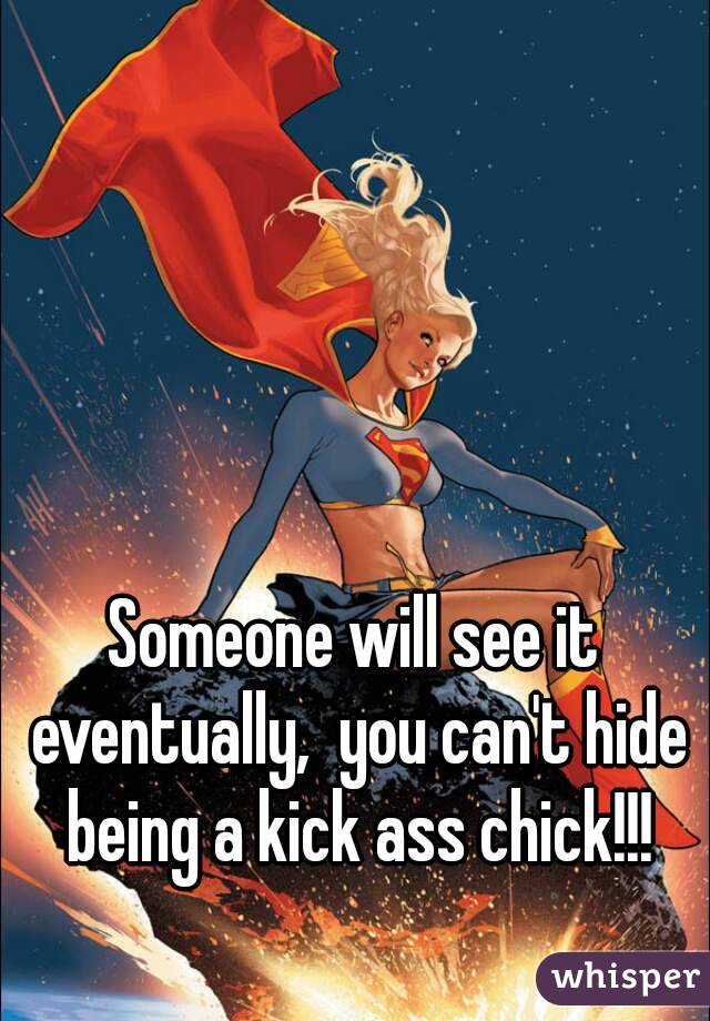 Someone will see it eventually,  you can't hide being a kick ass chick!!!