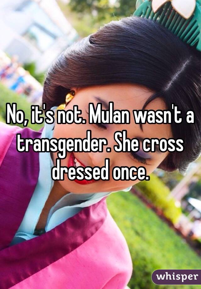 No, it's not. Mulan wasn't a transgender. She cross dressed once.