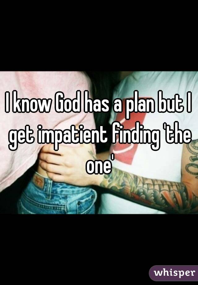 I know God has a plan but I get impatient finding 'the one'