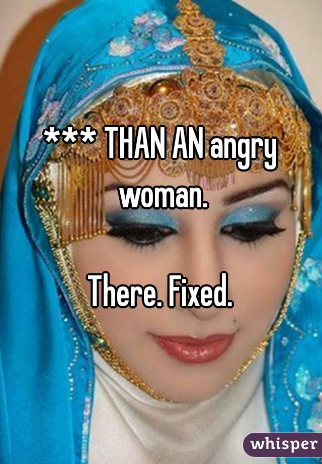*** THAN AN angry woman.

There. Fixed.