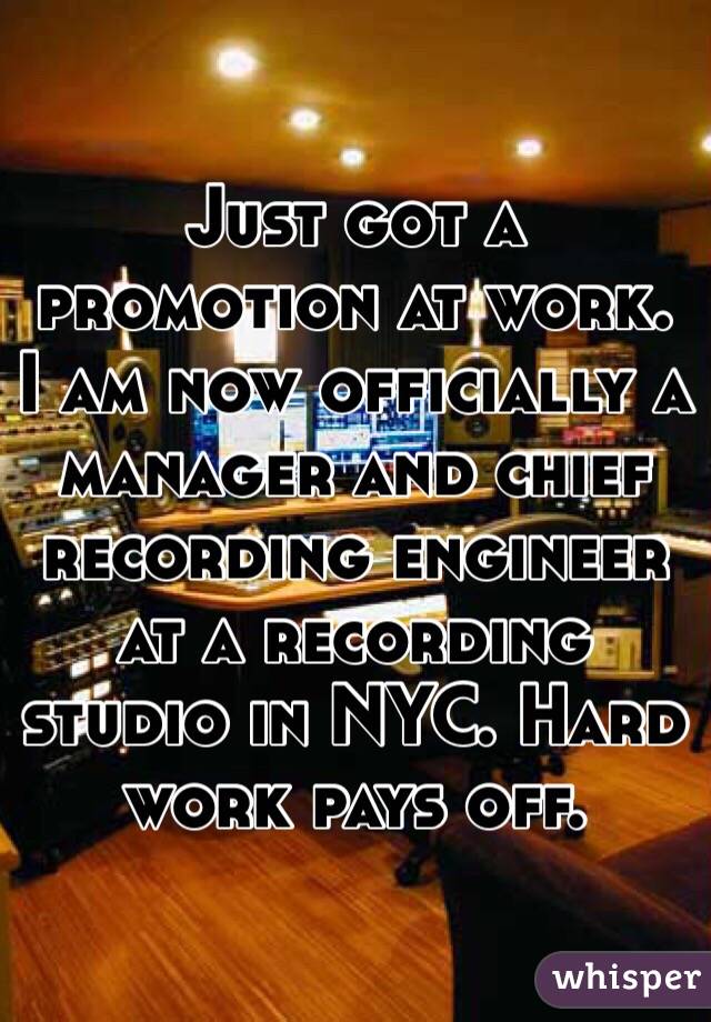 Just got a promotion at work. I am now officially a manager and chief recording engineer at a recording studio in NYC. Hard work pays off. 