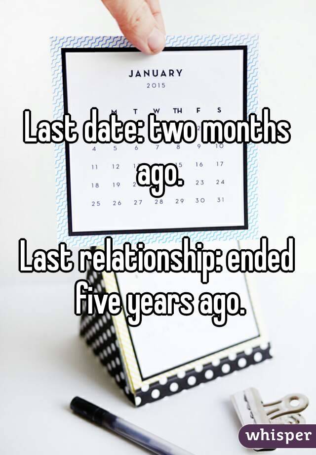 Last date: two months ago.

Last relationship: ended five years ago.