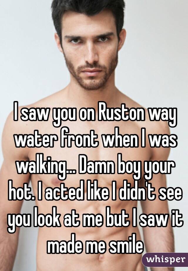 I saw you on Ruston way water front when I was walking... Damn boy your hot. I acted like I didn't see you look at me but I saw it made me smile 