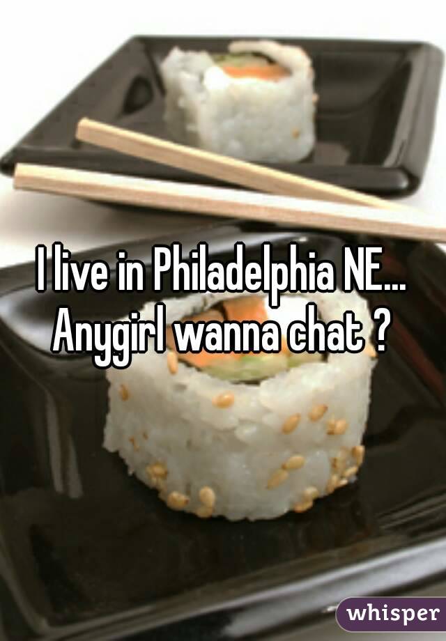 I live in Philadelphia NE...
Anygirl wanna chat ?