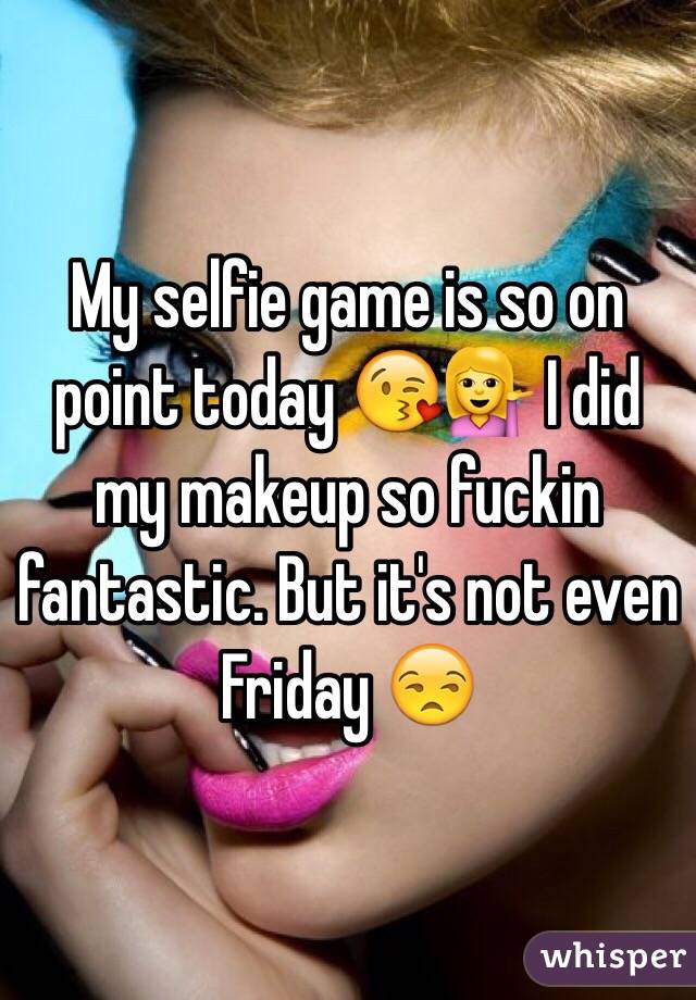 My selfie game is so on point today 😘💁 I did my makeup so fuckin fantastic. But it's not even Friday 😒