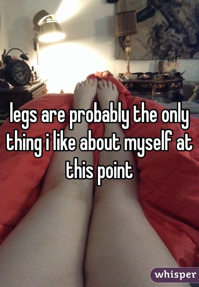 legs are probably the only thing i like about myself at this point