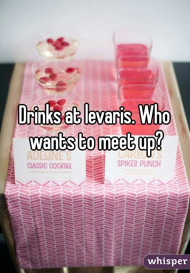 Drinks at levaris. Who wants to meet up?