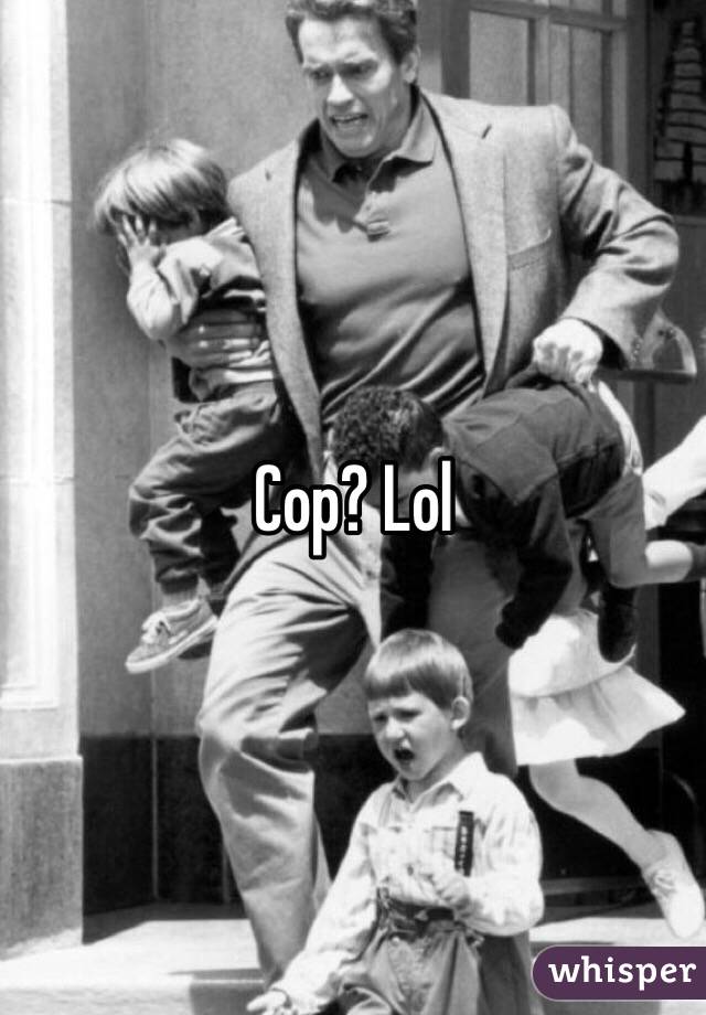 Cop? Lol