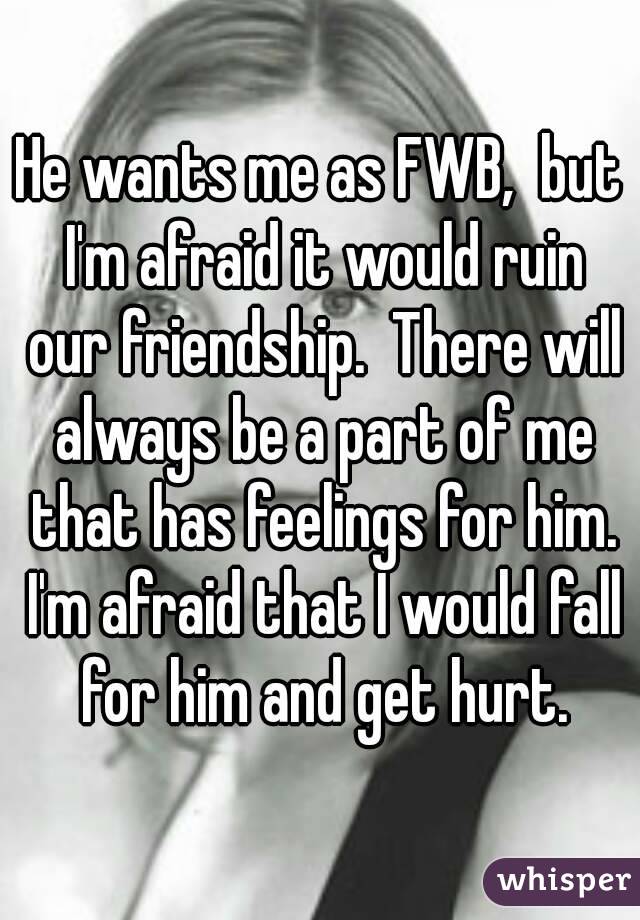 He wants me as FWB,  but I'm afraid it would ruin our friendship.  There will always be a part of me that has feelings for him. I'm afraid that I would fall for him and get hurt.