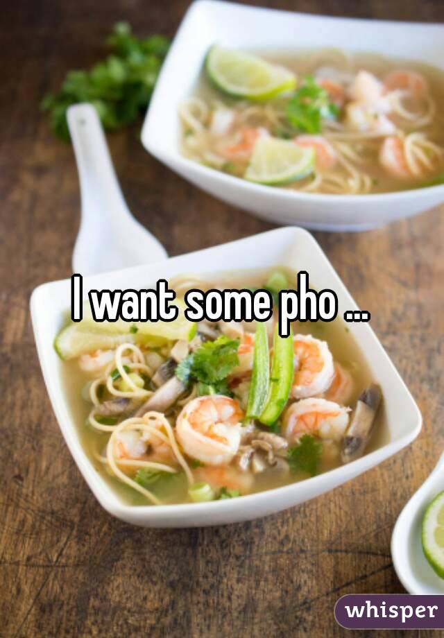 I want some pho ...