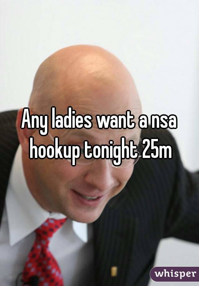Any ladies want a nsa hookup tonight 25m