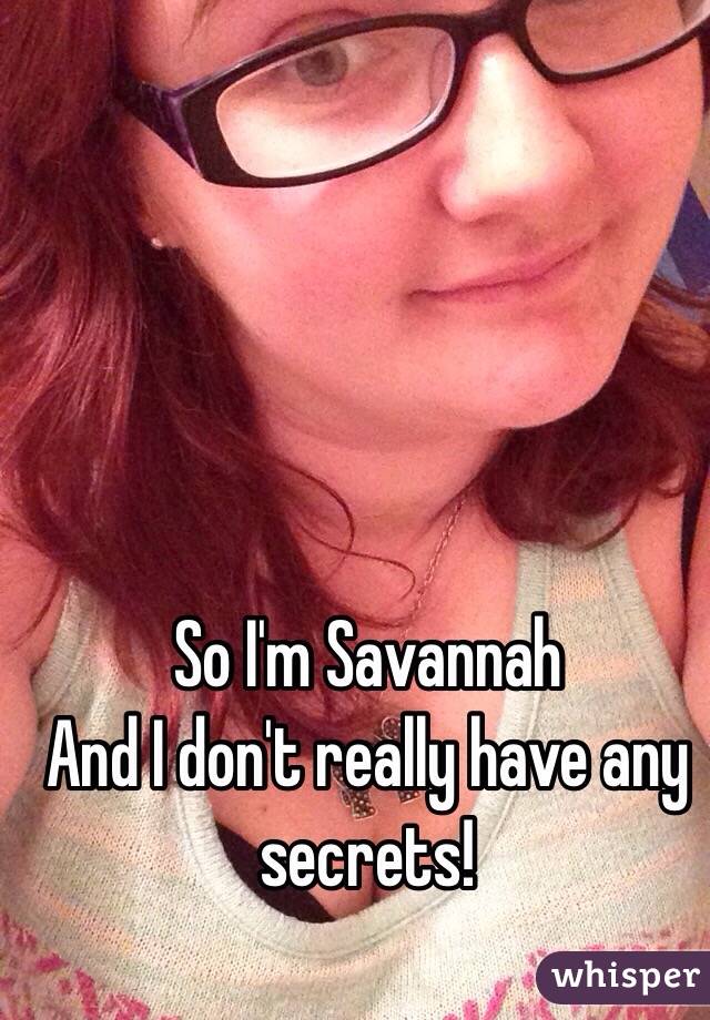 So I'm Savannah 
And I don't really have any secrets!  