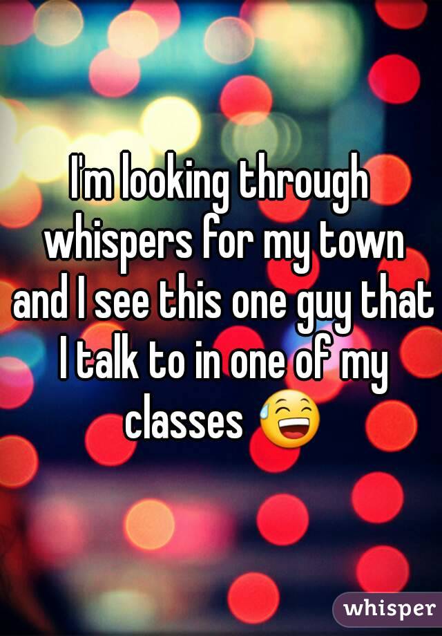 I'm looking through whispers for my town and I see this one guy that I talk to in one of my classes 😅
