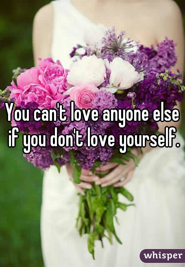 You can't love anyone else if you don't love yourself.