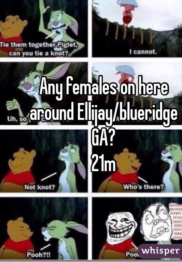 Any females on here around Ellijay/blueridge GA?
21m
