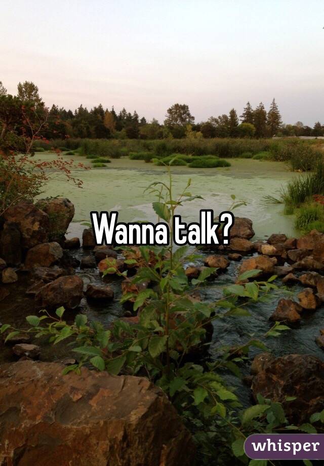 Wanna talk?
