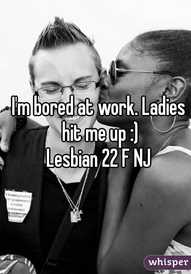 I'm bored at work. Ladies hit me up :)
Lesbian 22 F NJ