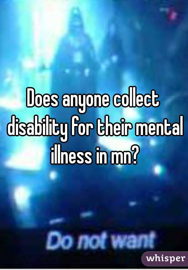Does anyone collect disability for their mental illness in mn?