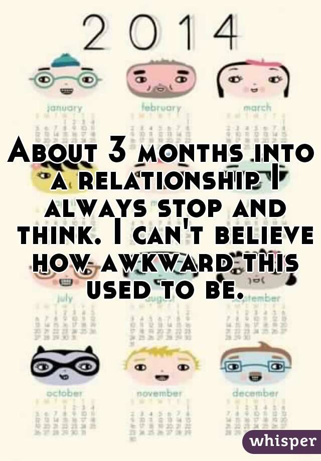 About 3 months into a relationship I always stop and think. I can't believe how awkward this used to be.