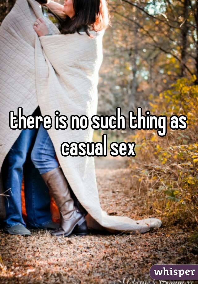 there is no such thing as casual sex 