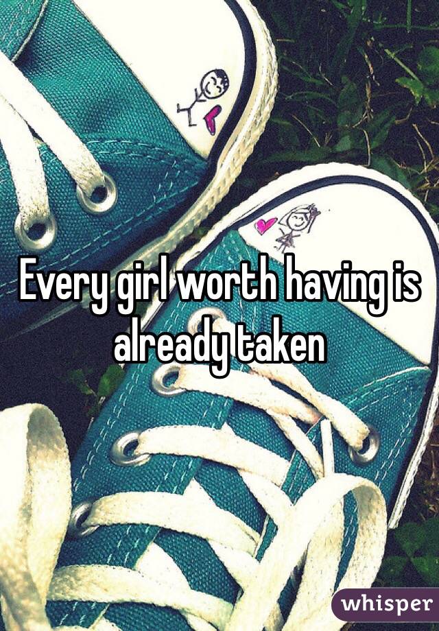 Every girl worth having is already taken 