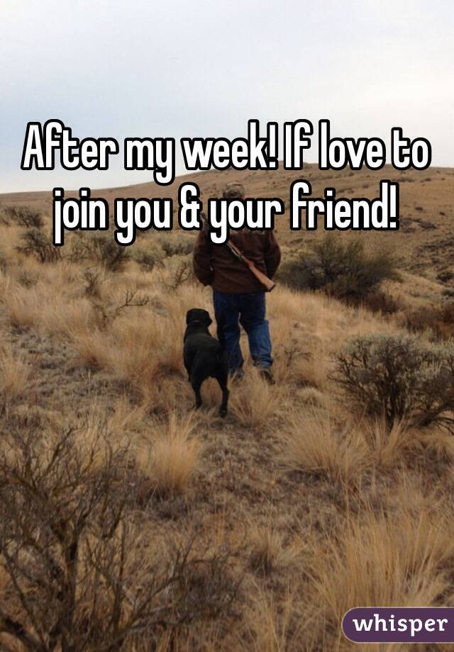 After my week! If love to join you & your friend!