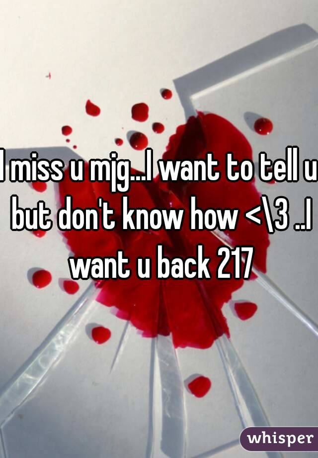 I miss u mjg...I want to tell u but don't know how <\3 ..I want u back 217