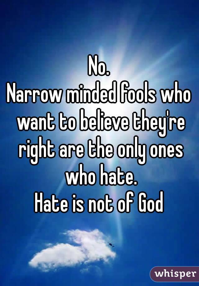 No.
Narrow minded fools who want to believe they're right are the only ones who hate.
Hate is not of God