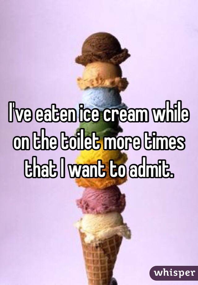 I've eaten ice cream while on the toilet more times that I want to admit. 