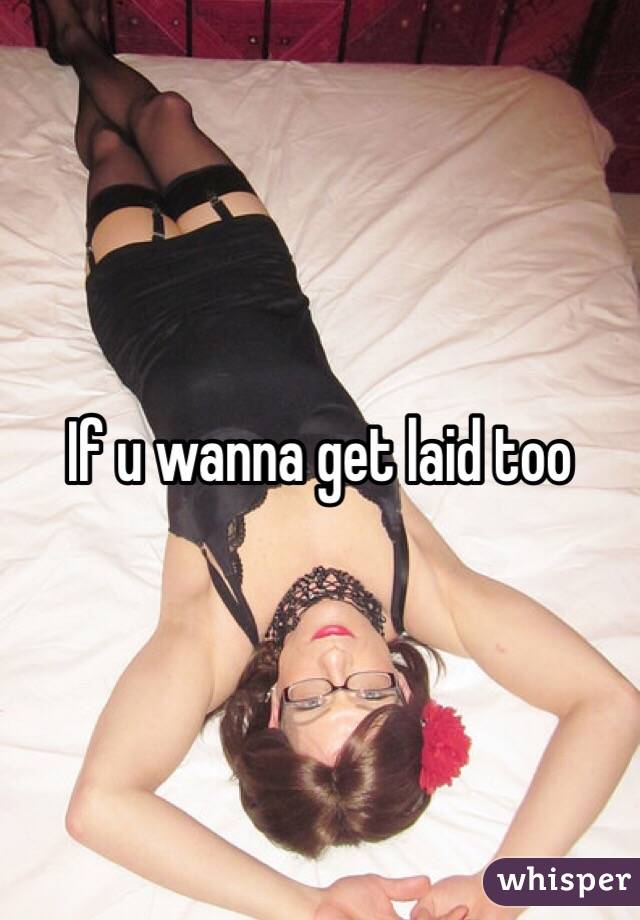 If u wanna get laid too