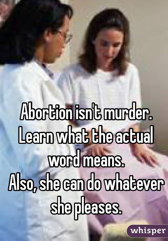 Abortion isn't murder. Learn what the actual word means.
Also, she can do whatever she pleases. 