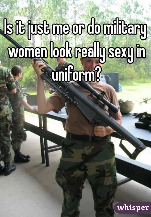 Is it just me or do military women look really sexy in uniform?