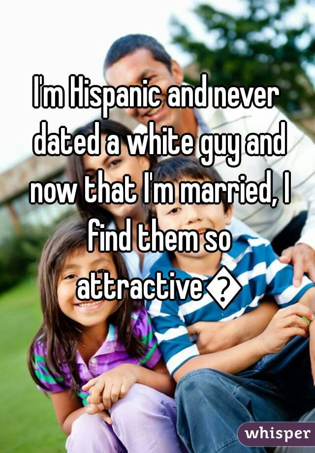 I'm Hispanic and never dated a white guy and now that I'm married, I find them so attractive😍