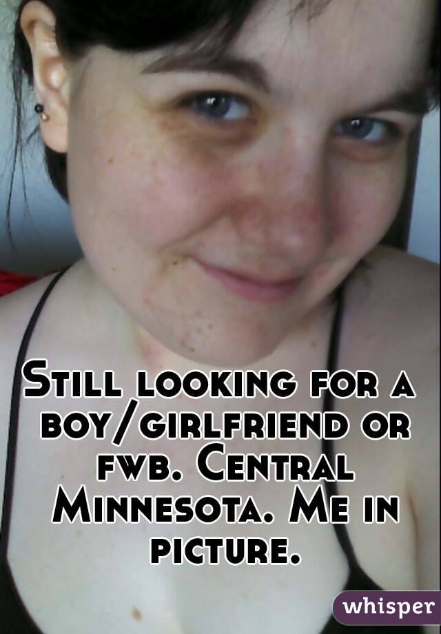 Still looking for a boy/girlfriend or fwb. Central Minnesota. Me in picture.