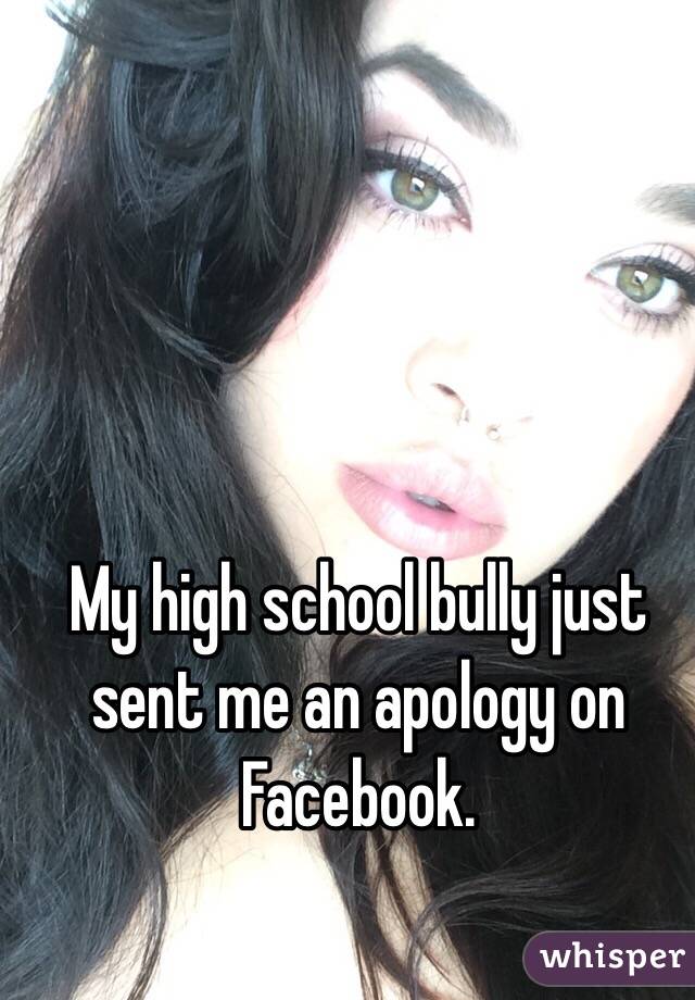 My high school bully just sent me an apology on Facebook. 