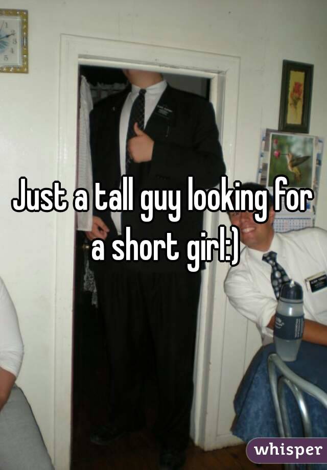 Just a tall guy looking for a short girl:)